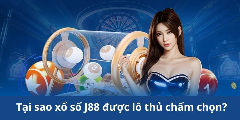 Lý do xổ số J88 được lô thủ chấm chọn